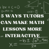 5 Ways Tutors Can Make Math Lessons More Interactive